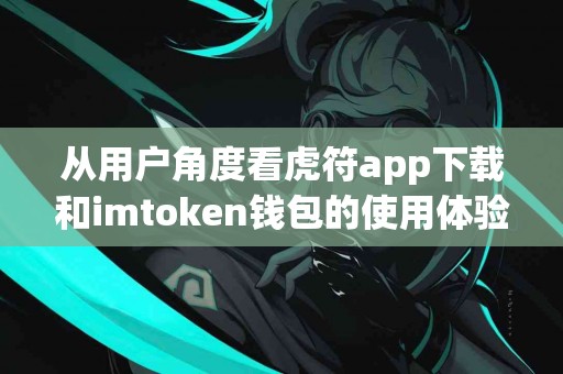 从用户角度看虎符app下载和imtoken钱包的使用体验