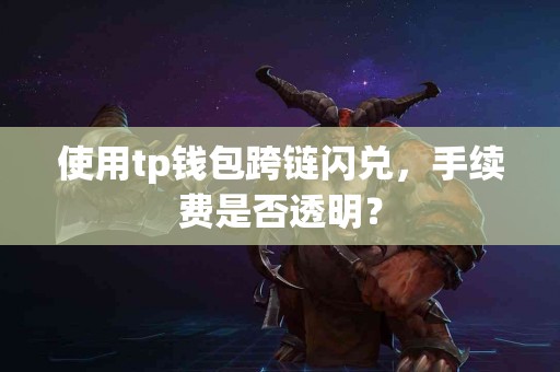 使用tp钱包跨链闪兑，手续费是否透明？